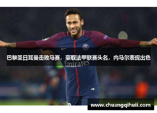 巴黎圣日耳曼击败马赛，豪取法甲联赛头名，内马尔表现出色